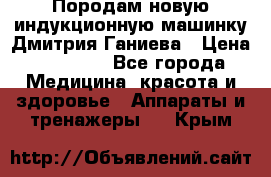 Породам новую индукционную машинку Дмитрия Ганиева › Цена ­ 13 000 - Все города Медицина, красота и здоровье » Аппараты и тренажеры   . Крым